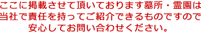 ここに掲載させて頂いております墓所・霊園は当社で責任を持ってご紹介できるものですので安心してお問い合わせください。